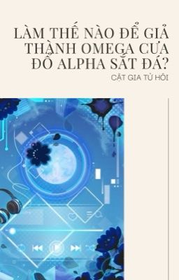 [ĐM/Edit] Làm thế nào để giả thành Omega cưa đổ Alpha sắt đá?
