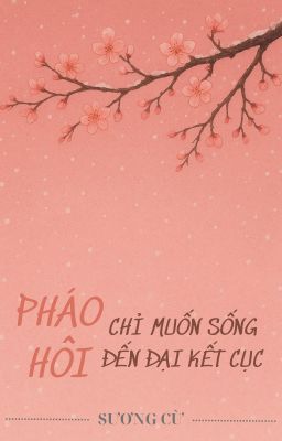 [ĐM - EDIT] PHÁO HÔI CHỈ MUỐN SỐNG ĐẾN ĐẠI KẾT CỤC