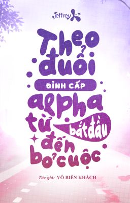 [ĐM/Edit] Theo Đuổi Đỉnh Cấp Alpha Từ Bắt Đầu Đến Bỏ Cuộc - Vô Biên Khách