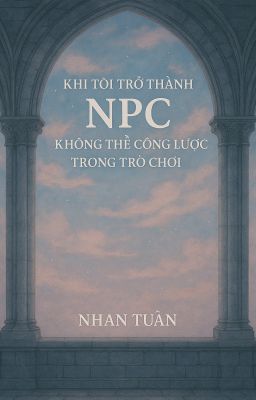 [ĐM|EDITING] Khi Tôi Trở Thành NPC Không Thể Công Lược Trong Trò Chơi