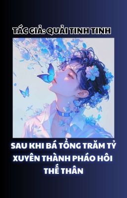 [ĐM/Hoàn] Sau Khi Bá Tổng Trăm Tỷ Xuyên Thành Pháo Hôi Thế Thân - Quải Tinh Tinh