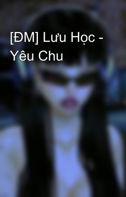 [ĐM] Lưu Học - Yêu Chu