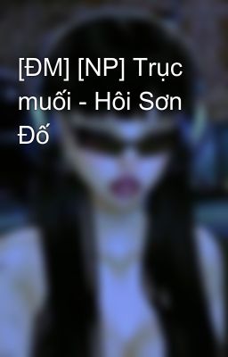 [ĐM] [NP] Trục muối - Hôi Sơn Đố
