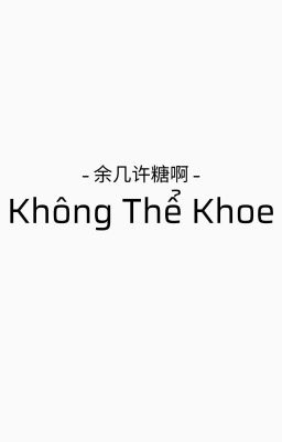 [ ĐM / Ongoing ] Không Thể Khoe - 余几许糖啊