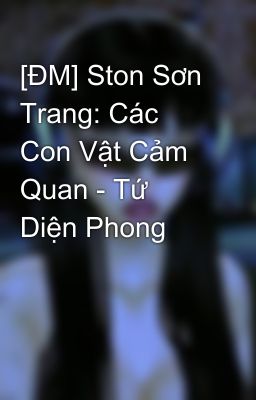 [ĐM] Ston Sơn Trang: Các Con Vật Cảm Quan - Tứ Diện Phong