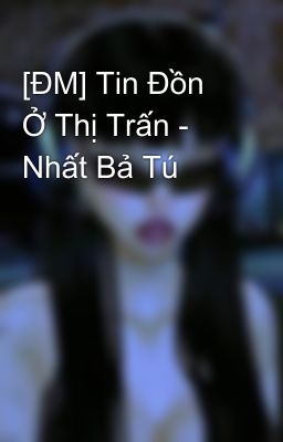 [ĐM] Tin Đồn Ở Thị Trấn - Nhất Bả Tú