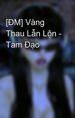 [ĐM] Vàng Thau Lẫn Lộn - Tam Đạo