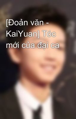 [Đoản văn - KaiYuan] Tóc mới của đại ca