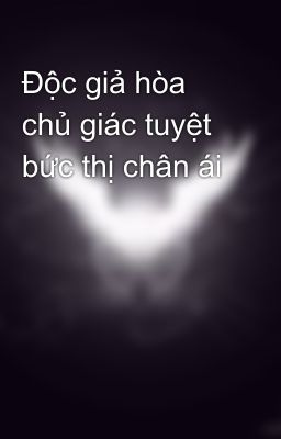 Độc giả hòa chủ giác tuyệt bức thị chân ái