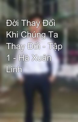 Đời Thay Đổi Khi Chúng Ta Thay Đổi - Tập 1 - Hà Xuân Linh