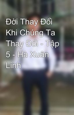 Đời Thay Đổi Khi Chúng Ta Thay Đổi - Tập 5 - Hà Xuân Linh