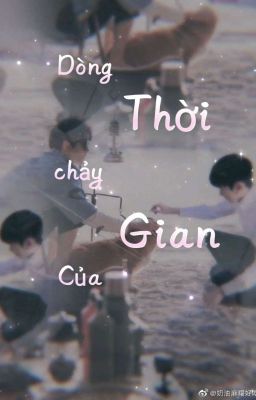 Dòng chảy của thời gian.[Oneshot/Khải Nguyên]