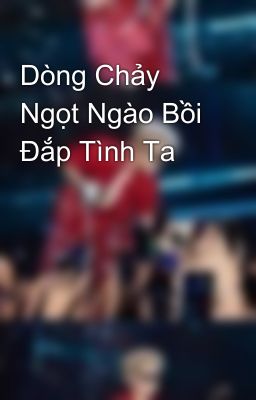 Dòng Chảy Ngọt Ngào Bồi Đắp Tình Ta