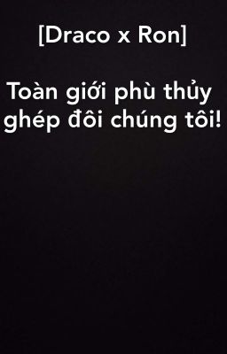 [Draco x Ron] Toàn giới phù thủy ghép đôi chúng tôi!