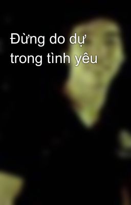 Đừng do dự trong tình yêu