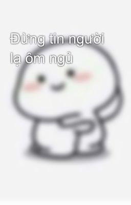 Đừng tin người lạ ôm ngủ