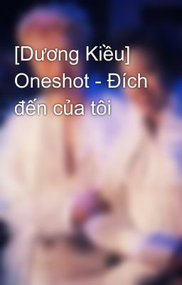 [Dương Kiều] Oneshot - Đích đến của tôi