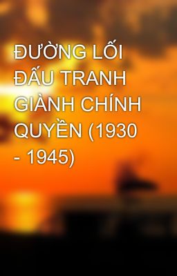 ĐƯỜNG LỐI ĐẤU TRANH GIÀNH CHÍNH QUYỀN (1930 - 1945)