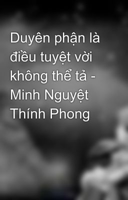 Duyên phận là điều tuyệt vời không thể tả - Minh Nguyệt Thính Phong