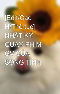 [Edit/Cao H/Thô tục] NHẬT KÝ QUAY PHIM GV CỦA SONG TÍNH