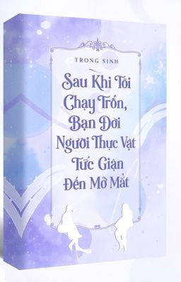[Edit/ĐM] Sau khi tôi chạy trốn, bạn đời người thực vật tức giận đến mở mắt