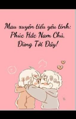 [EDIT] Mau Xuyên Tiểu Yêu Tinh: Phúc Hắc Nam Chủ, Đừng Tới Đây!