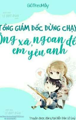 《 Edit 》Tổng Giám Đốc Đừng Chạy : Ông xã ,ngoan để em yêu anh  -- GIÓ THEO MÂY 