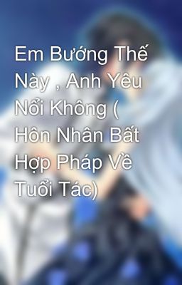 Em Bướng Thế Này , Anh Yêu Nổi Không ( Hôn Nhân Bất Hợp Pháp Về Tuổi Tác)