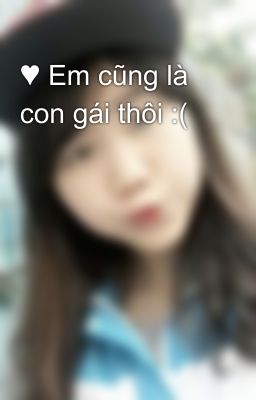 ♥ Em cũng là con gái thôi :(