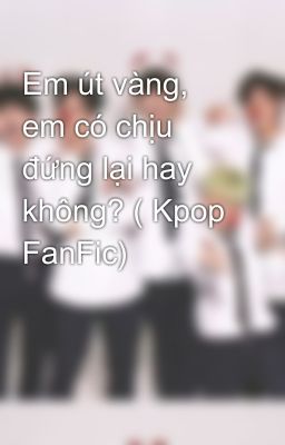 Em út vàng, em có chịu đứng lại hay không? ( Kpop FanFic)