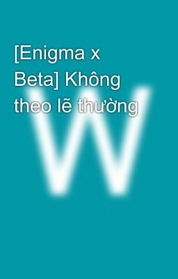 [Enigma x Beta] Không theo lẽ thường