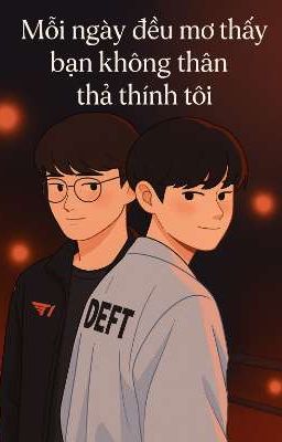 [FAKER/DEFT] MỖI NGÀY ĐỀU MƠ THẤY BẠN KHÔNG THÂN THẢ THÍNH TÔI