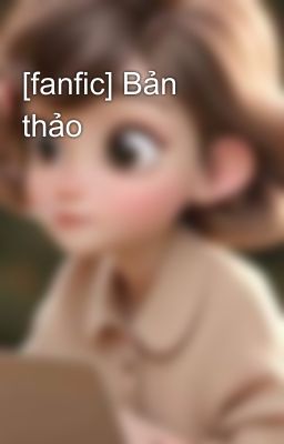 [fanfic] Bản thảo 