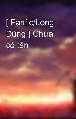 [ Fanfic/Long Dũng ] Chưa có tên