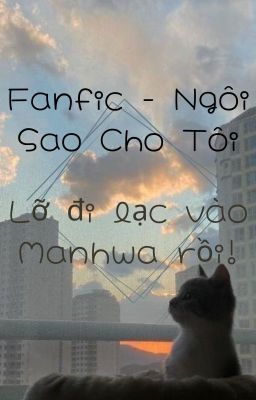 [ FANFIC | NGÔI SAO CHO TÔI ] Lỡ đi lạc vào Manhwa rồi!