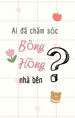 [FULL] Ai đã chăm sóc bông hồng nhà bên?