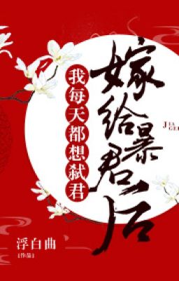 gả cho bạo quân sau ta mỗi ngày đều muốn thủ tiết