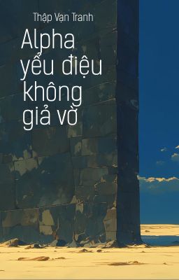 [GB❁ABO - QT] Alpha yểu điệu không giả vờ - Thập Vạn Tranh
