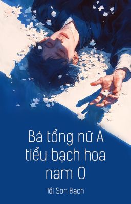[GB✿ABO - QT] Bá tổng nữ A, tiểu bạch hoa nam O - Tồi Sơn Bạch