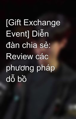 [Gift Exchange Event] Diễn đàn chia sẻ: Review các phương pháp dỗ bồ