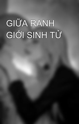 GIỮA RANH GIỚI SINH TỬ 
