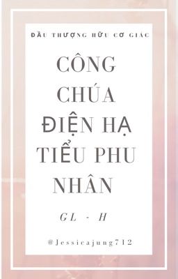 [GL - H - Hoàn] Công chúa điện hạ tiểu phu nhân - Đầu thượng hữu cơ giác