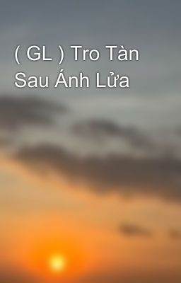 ( GL ) Tro Tàn Sau Ánh Lửa