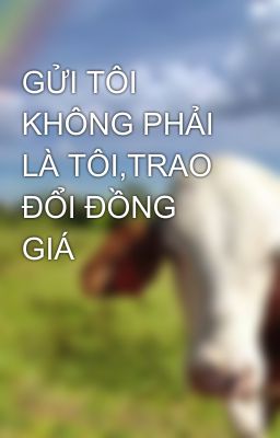 GỬI TÔI KHÔNG PHẢI LÀ TÔI,TRAO ĐỔI ĐỒNG GIÁ