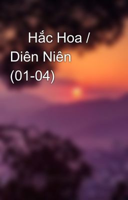 🌸 Hắc Hoa / Diên Niên (01-04)