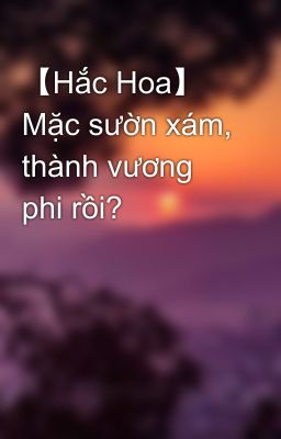 【Hắc Hoa】 Mặc sườn xám, thành vương phi rồi?
