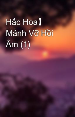 Hắc Hoa】 Mảnh Vỡ Hồi Âm (1)