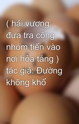 ( hải vương đưa tra công nhóm tiến vào nơi hỏa táng ) tác giả: Đường không khổ