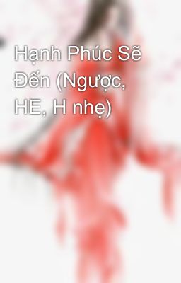 Hạnh Phúc Sẽ Đến (Ngược, HE, H nhẹ)