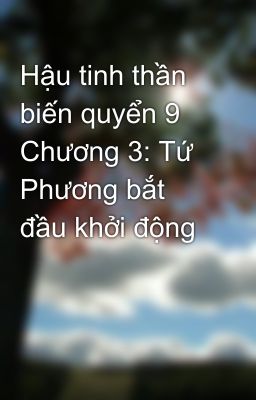 Hậu tinh thần biến quyển 9 Chương 3: Tứ Phương bắt đầu khởi động